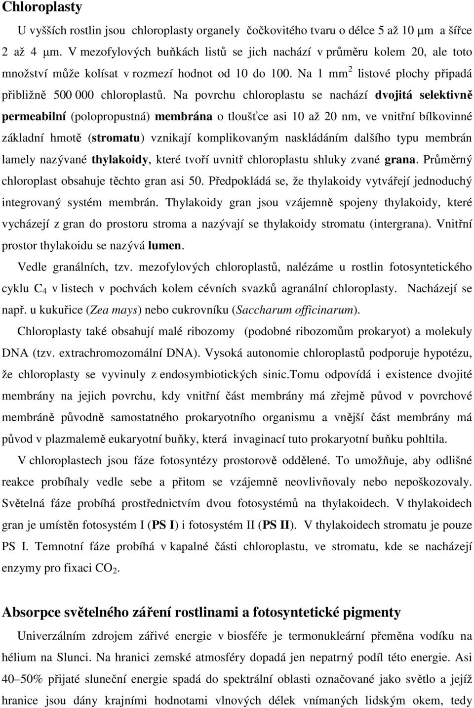 Na povrchu chloroplastu se nachází dvojitá selektivně permeabilní (polopropustná) membrána o tloušťce asi 10 až 20 nm, ve vnitřní bílkovinné základní hmotě (stromatu) vznikají komplikovaným