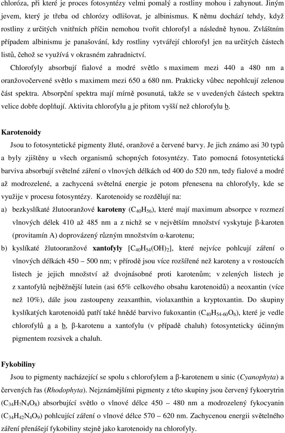 Zvláštním případem albinismu je panašování, kdy rostliny vytvářejí chlorofyl jen na určitých částech listů, čehož se využívá v okrasném zahradnictví.