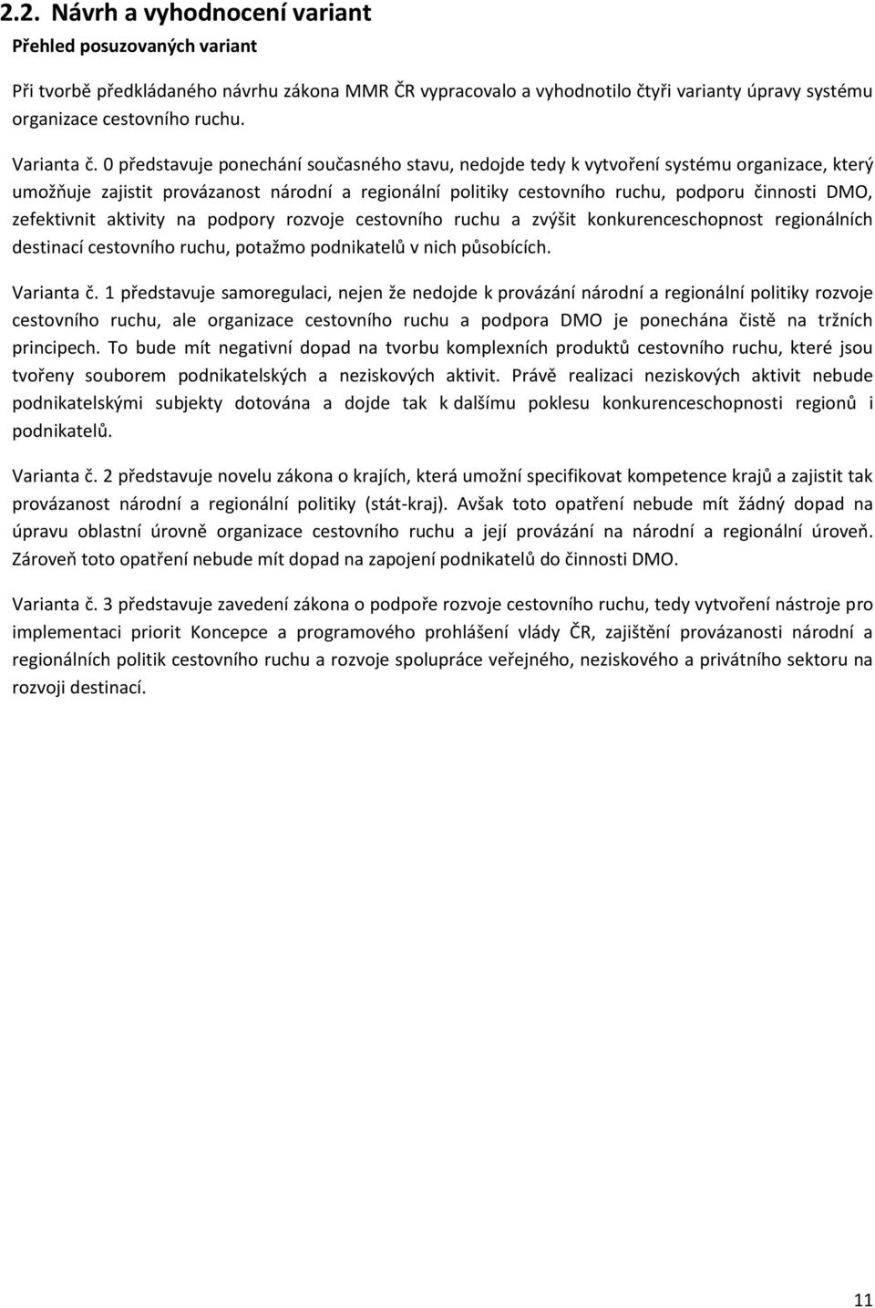 0 představuje ponechání současného stavu, nedojde tedy k vytvoření systému organizace, který umožňuje zajistit provázanost národní a regionální politiky cestovního ruchu, podporu činnosti DMO,