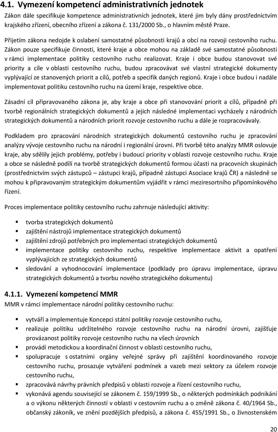 Zákon pouze specifikuje činnosti, které kraje a obce mohou na základě své samostatné působnosti v rámci implementace politiky cestovního ruchu realizovat.