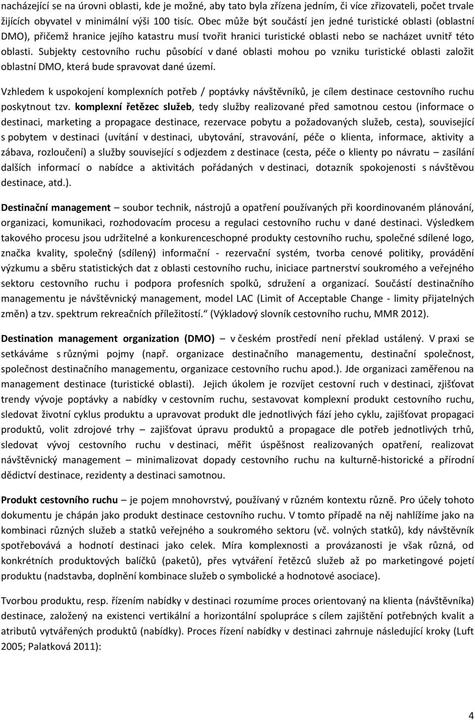 Subjekty cestovního ruchu působící v dané oblasti mohou po vzniku turistické oblasti založit oblastní DMO, která bude spravovat dané území.