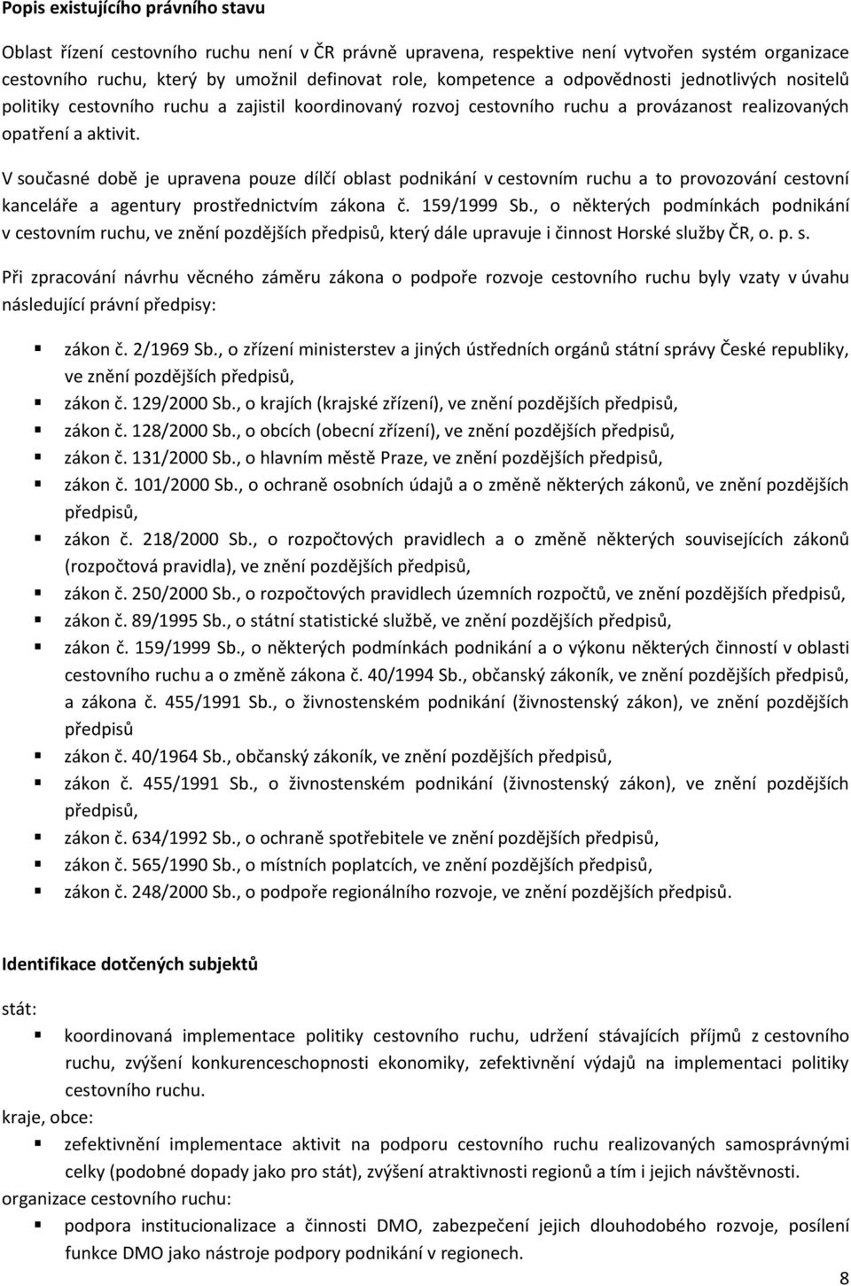 V současné době je upravena pouze dílčí oblast podnikání v cestovním ruchu a to provozování cestovní kanceláře a agentury prostřednictvím zákona č. 159/1999 Sb.