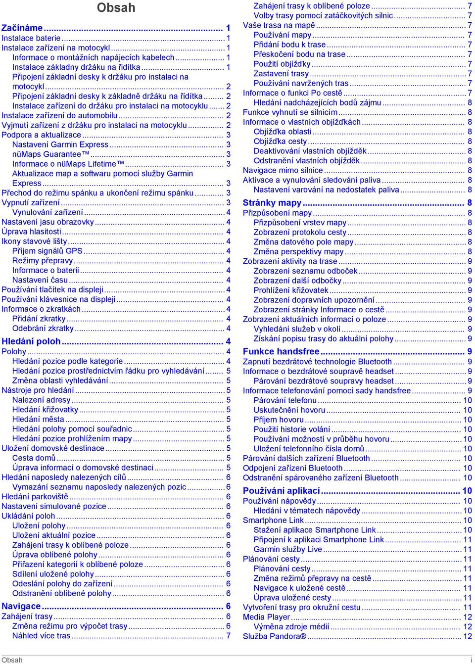 .. 2 Instalace zařízení do automobilu... 2 Vyjmutí zařízení z držáku pro instalaci na motocyklu... 2 Podpora a aktualizace... 3 Nastavení Garmin Express... 3 nümaps Guarantee.