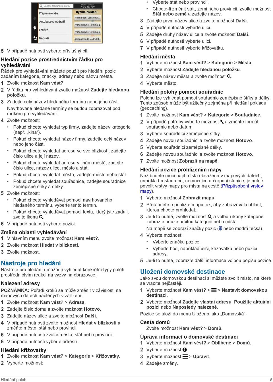 . 2 V řádku pro vyhledávání zvolte možnost Zadejte hledanou položku. 3 Zadejte celý název hledaného termínu nebo jeho část. Navrhované hledané termíny se budou zobrazovat pod řádkem pro vyhledávání.