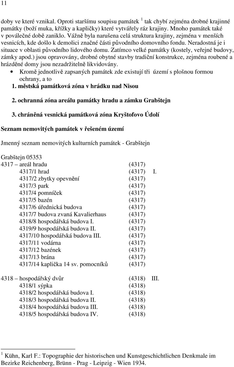 Neradostná je i situace v oblasti původního lidového domu. Zatímco velké památky (kostely, veřejné budovy, zámky apod.