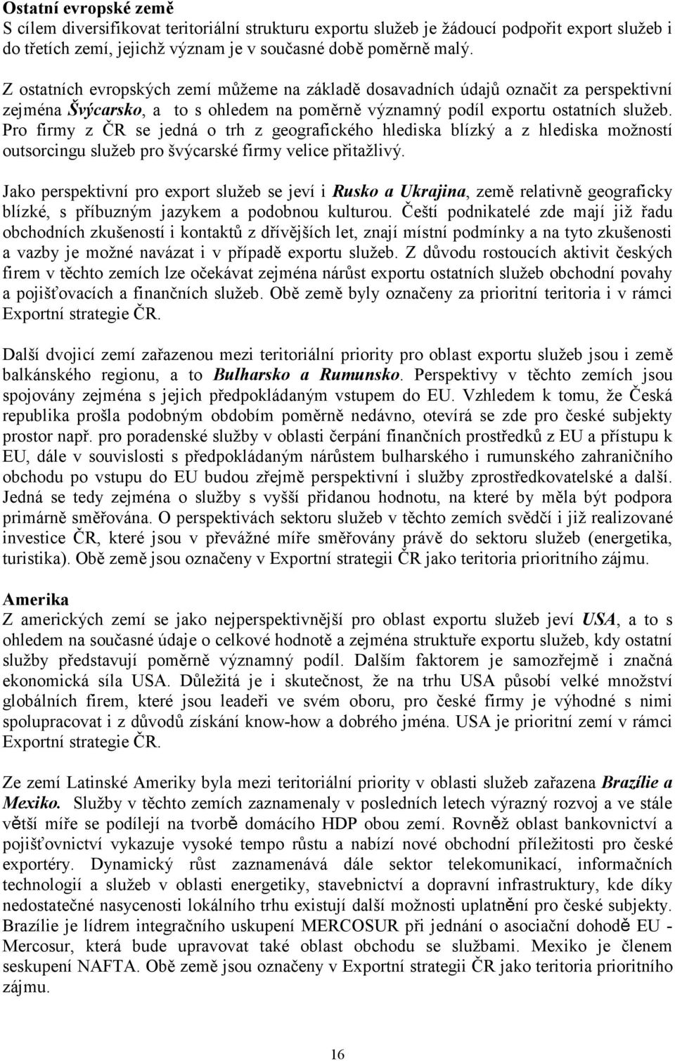 Pro firmy z ČR se jedná o trh z geografického hlediska blízký a z hlediska možností outsorcingu služeb pro švýcarské firmy velice přitažlivý.