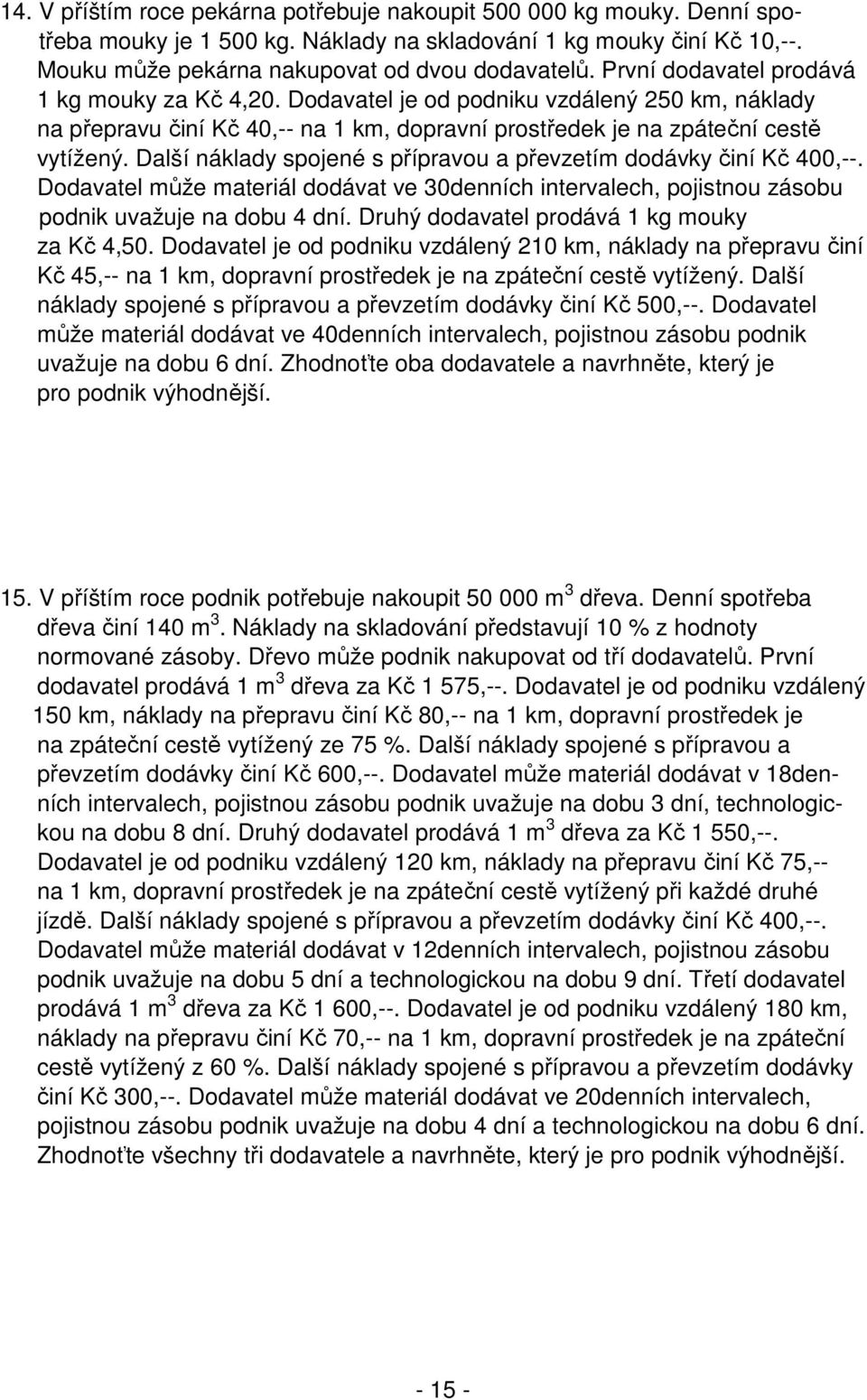 Další náklady spojené s přípravou a převzetím dodávky činí Kč 400,--. Dodavatel může materiál dodávat ve 30denních intervalech, pojistnou zásobu podnik uvažuje na dobu 4 dní.