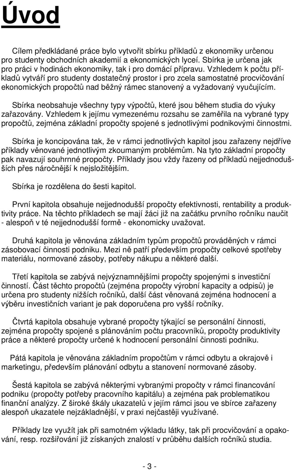 Vzhledem k počtu příkladů vytváří pro studenty dostatečný prostor i pro zcela samostatné procvičování ekonomických propočtů nad běžný rámec stanovený a vyžadovaný vyučujícím.