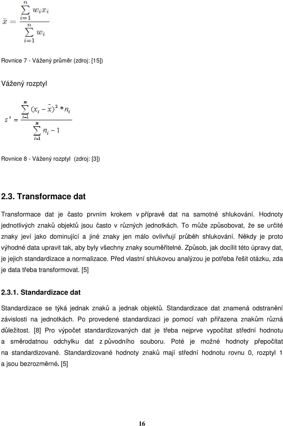 Někdy je proto výhodné data upravit tak, aby byly všechny znaky souměřitelné. Způsob, jak docílit této úpravy dat, je jejich standardizace a normalizace.