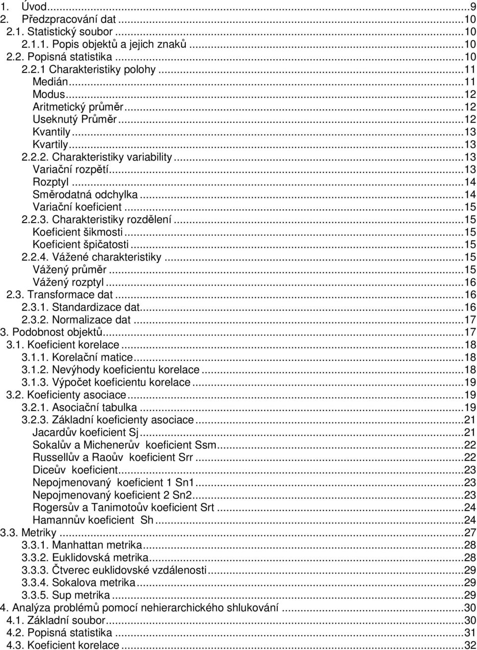 ..15 2.2.3. Charakteristiky rozdělení...15 Koeficient šikmosti...15 Koeficient špičatosti...15 2.2.4. Vážené charakteristiky...15 Vážený průměr...15 Vážený rozptyl...16 2.3. Transformace dat...16 2.3.1. Standardizace dat.