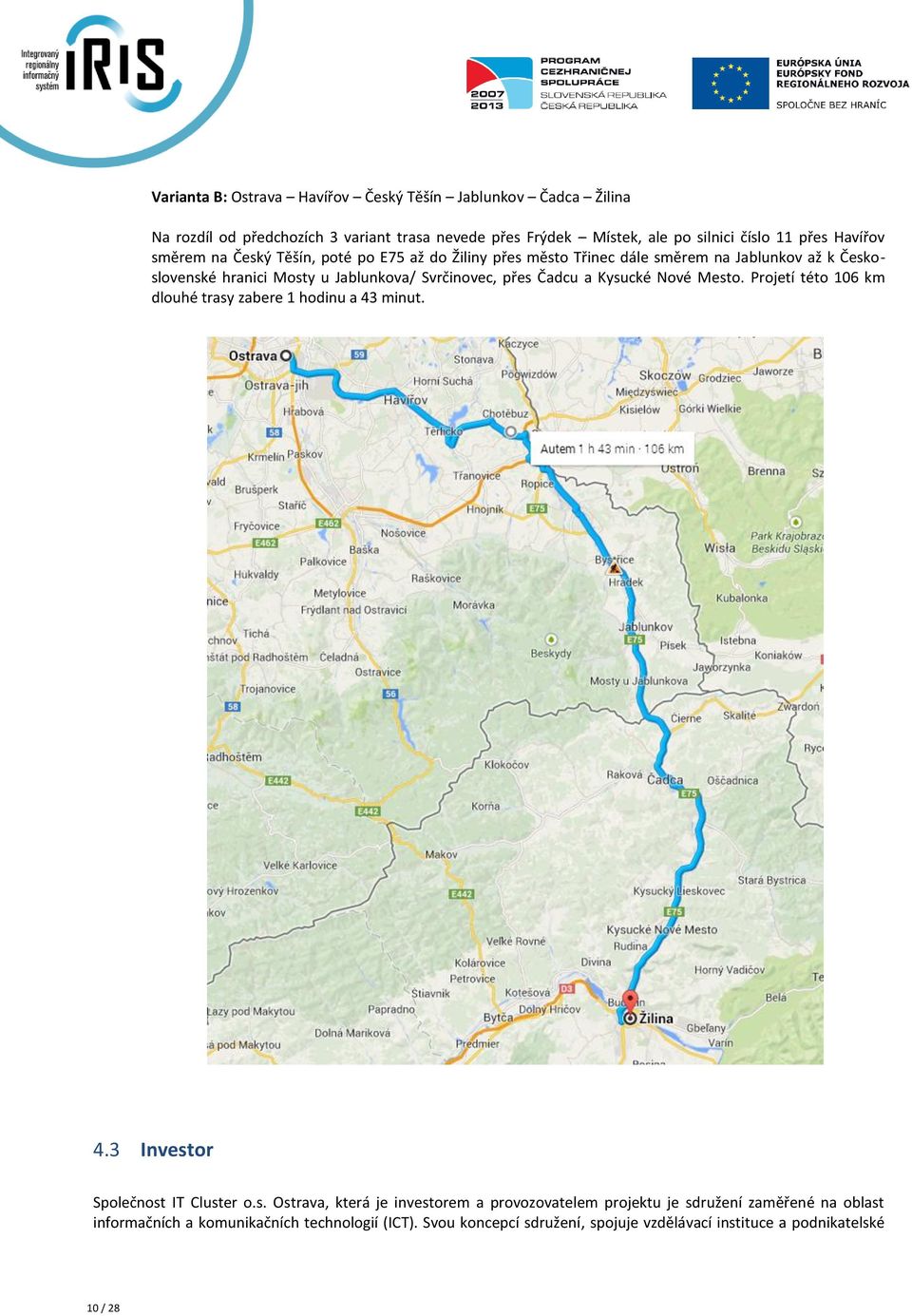 Čadcu a Kysucké Nové Mesto. Projetí této 106 km dlouhé trasy zabere 1 hodinu a 43 minut. 4.3 Investor Společnost IT Cluster o.s. Ostrava, která je investorem a provozovatelem projektu je sdružení zaměřené na oblast informačních a komunikačních technologií (ICT).