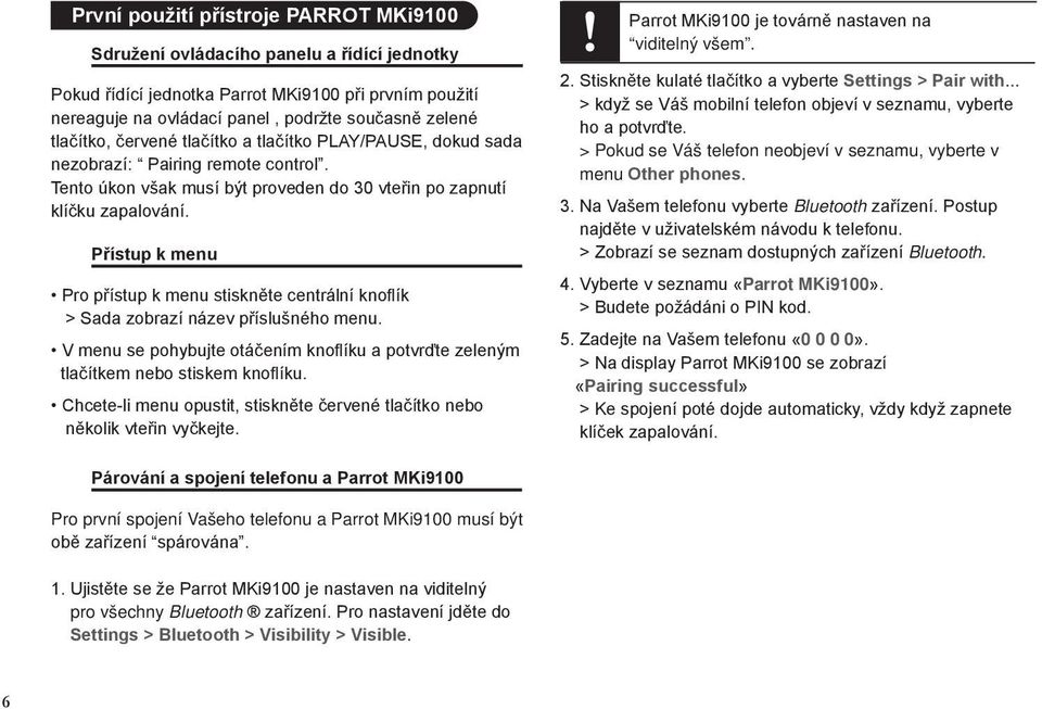 Přístup k menu Pro přístup k menu stiskněte centrální knoflík > Sada zobrazí název příslušného menu. V menu se pohybujte otáčením knoflíku a potvrďte zeleným tlačítkem nebo stiskem knoflíku.