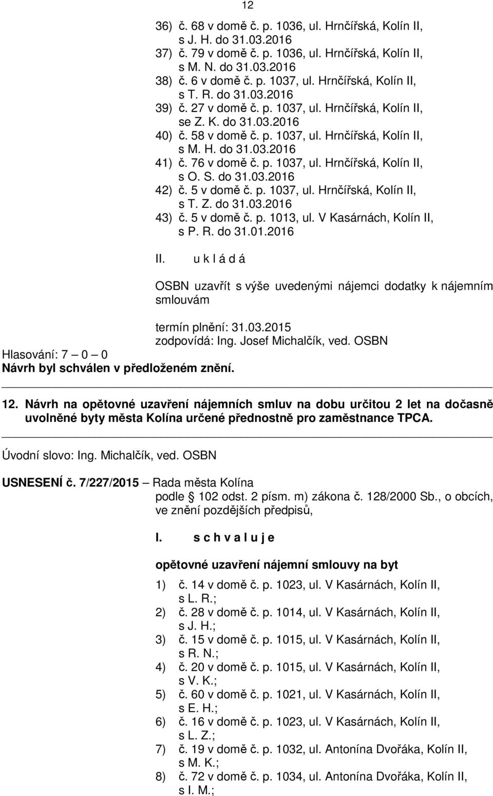 76 v domě č. p. 1037, ul. Hrnčířská, Kolín II, s O. S. do 31.03.2016 42) č. 5 v domě č. p. 1037, ul. Hrnčířská, Kolín II, s T. Z. do 31.03.2016 43) č. 5 v domě č. p. 1013, ul.