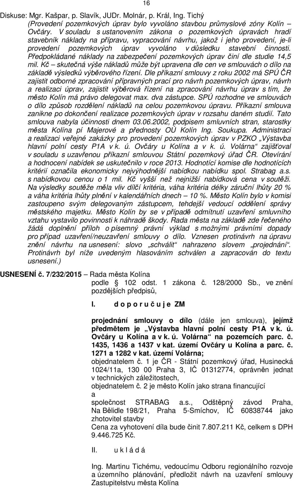 činnosti. Předpokládané náklady na zabezpečení pozemkových úprav činí dle studie 14,5 mil. Kč skutečná výše nákladů může být upravena dle cen ve smlouvách o dílo na základě výsledků výběrového řízení.