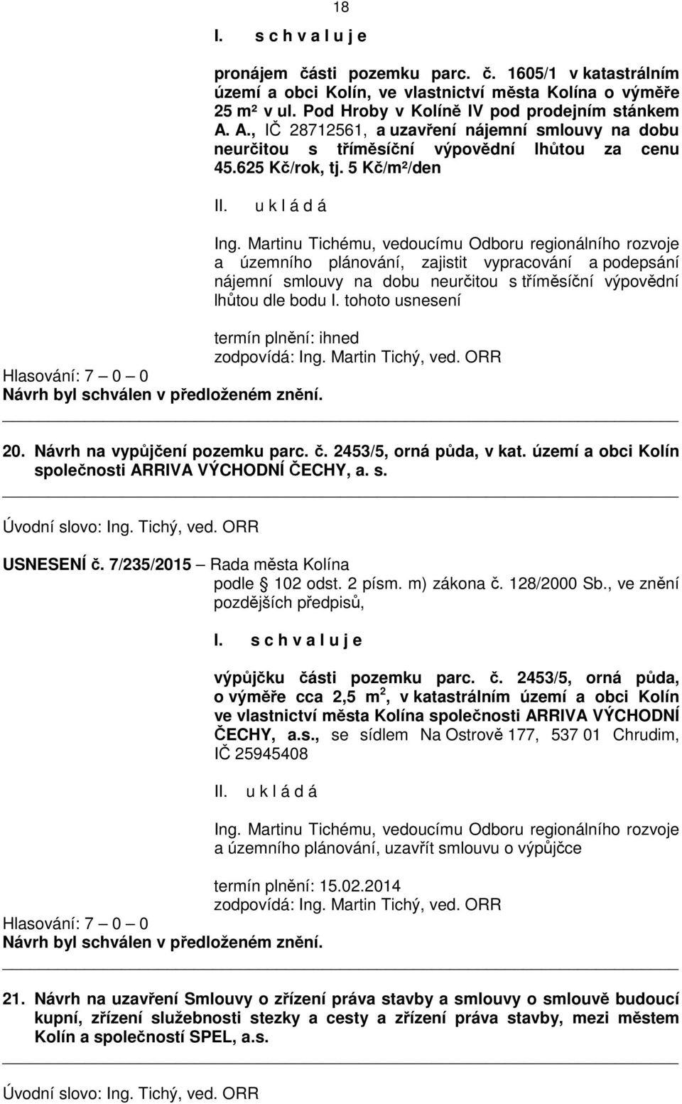 Martinu Tichému, vedoucímu Odboru regionálního rozvoje a územního plánování, zajistit vypracování a podepsání nájemní smlouvy na dobu neurčitou s tříměsíční výpovědní lhůtou dle bodu I.