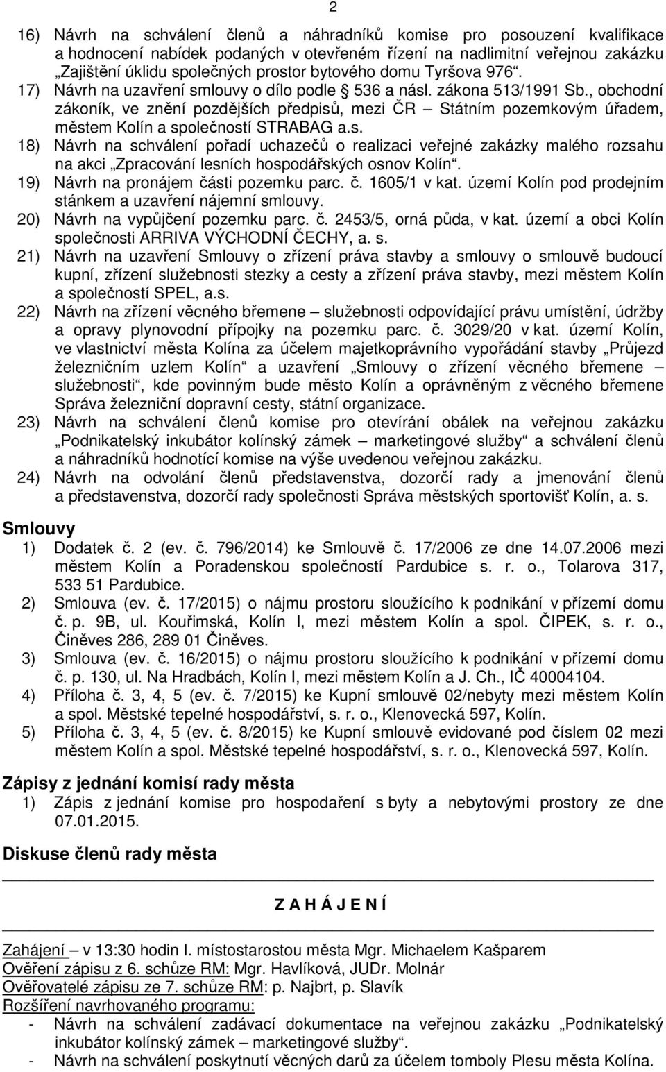 , obchodní zákoník, ve znění pozdějších předpisů, mezi ČR Státním pozemkovým úřadem, městem Kolín a společností STRABAG a.s. 18) Návrh na schválení pořadí uchazečů o realizaci veřejné zakázky malého rozsahu na akci Zpracování lesních hospodářských osnov Kolín.