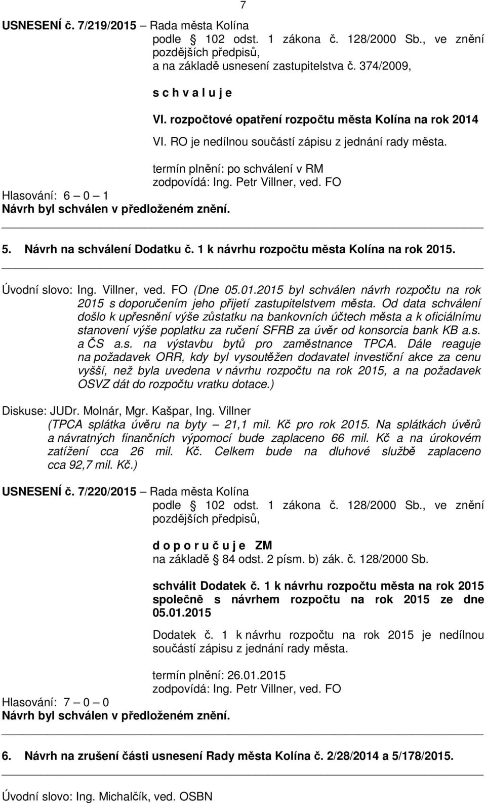 FO Hlasování: 6 0 1 5. Návrh na schválení Dodatku č. 1 k návrhu rozpočtu města Kolína na rok 2015. Úvodní slovo: Ing. Villner, ved. FO (Dne 05.01.2015 byl schválen návrh rozpočtu na rok 2015 s doporučením jeho přijetí zastupitelstvem města.