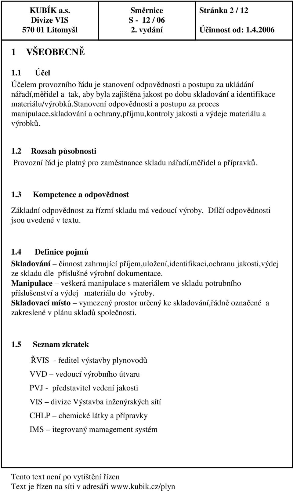 stanovení odpovědnosti a postupu za proces manipulace,skladování a ochrany,příjmu,kontroly jakosti a výdeje materiálu a výrobků. 1.