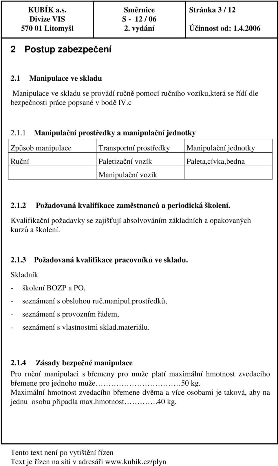 1.2 Požadovaná kvalifikace zaměstnanců a periodická školení. Kvalifikační požadavky se zajišťují absolvováním základních a opakovaných kurzů a školení. 2.1.3 Požadovaná kvalifikace pracovníků ve skladu.