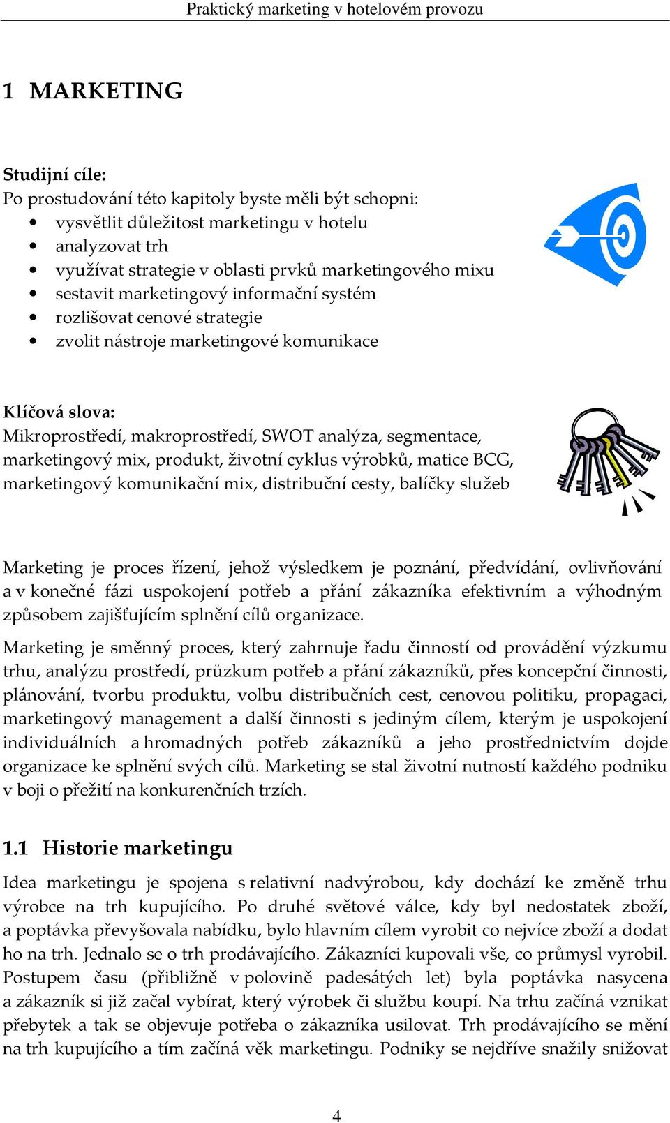 produkt, životní cyklus výrobků, matice BCG, marketingový komunikační mix, distribuční cesty, balíčky služeb Marketing je proces řízení, jehož výsledkem je poznání, předvídání, ovlivňování a v