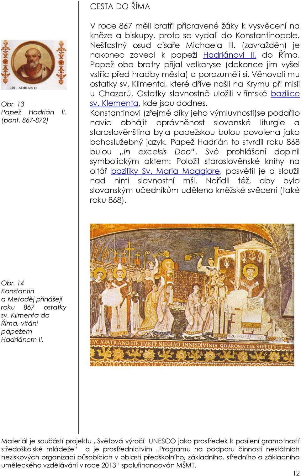 Klimenta, které dříve našli na Krymu při misii u Chazarů. Ostatky slavnostně uložili v římské bazilice sv. Klementa, kde jsou dodnes.