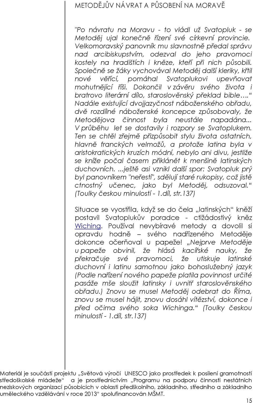 Společně se žáky vychovával Metoděj další kleriky, křtil nové věřící, pomáhal Svatoplukovi upevňovat mohutnějící říši.