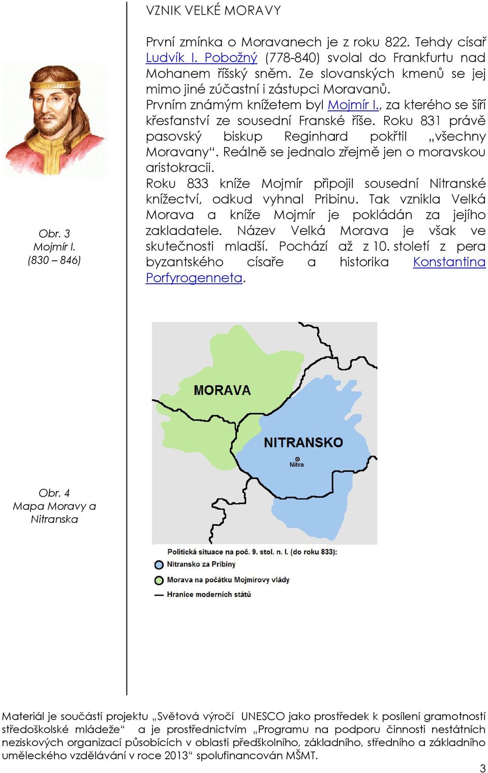 Roku 831 právě pasovský biskup Reginhard pokřtil všechny Moravany. Reálně se jednalo zřejmě jen o moravskou aristokracii.