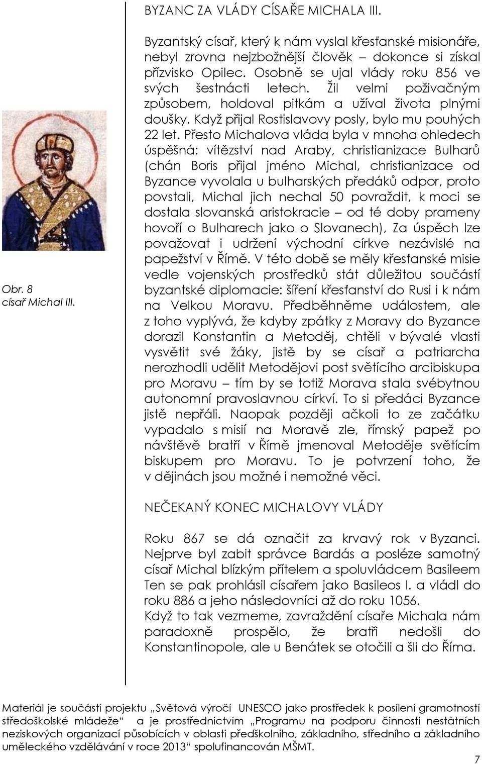 Přesto Michalova vláda byla v mnoha ohledech úspěšná: vítězství nad Araby, christianizace Bulharů (chán Boris přijal jméno Michal, christianizace od Byzance vyvolala u bulharských předáků odpor,