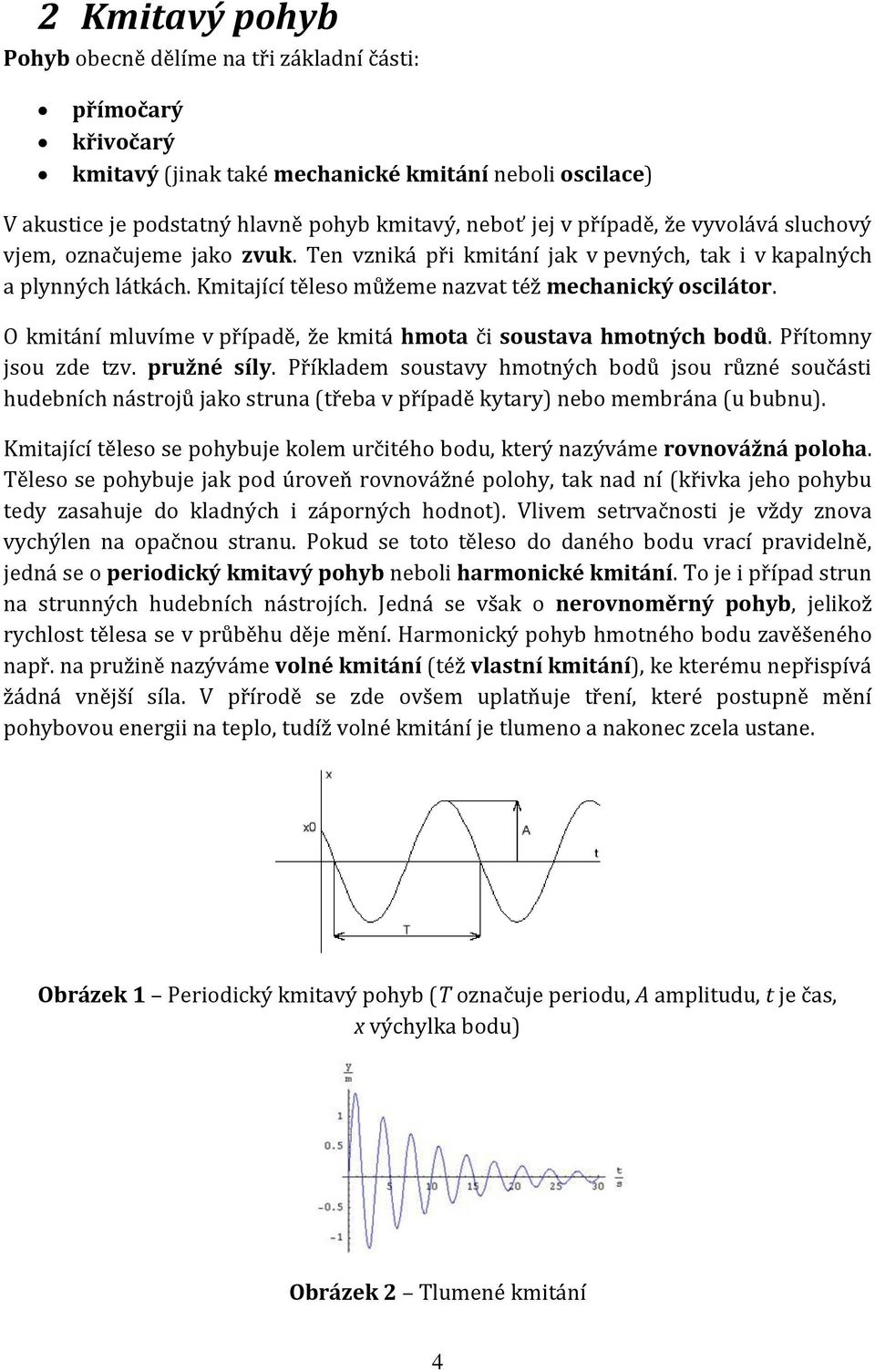 O kmitání mluvíme v případě, že kmitá hmota či soustava hmotných bodů. Přítomny jsou zde tzv. pružné síly.