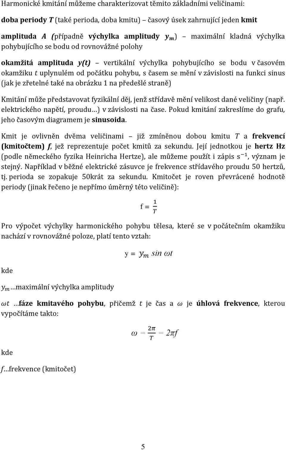 v závislosti na funkci sinus (jak je zřetelné také na obrázku 1 na předešlé straně) Kmitání může představovat fyzikální děj, jenž střídavě mění velikost dané veličiny (např.