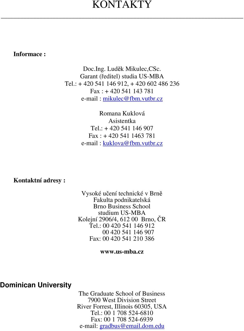 cz Kontaktní adresy : Vysoké učení technické v Brně Fakulta podnikatelská Brno Business School studium US-MBA Kolejní 2906/4, 612 00 Brno, ČR Tel.