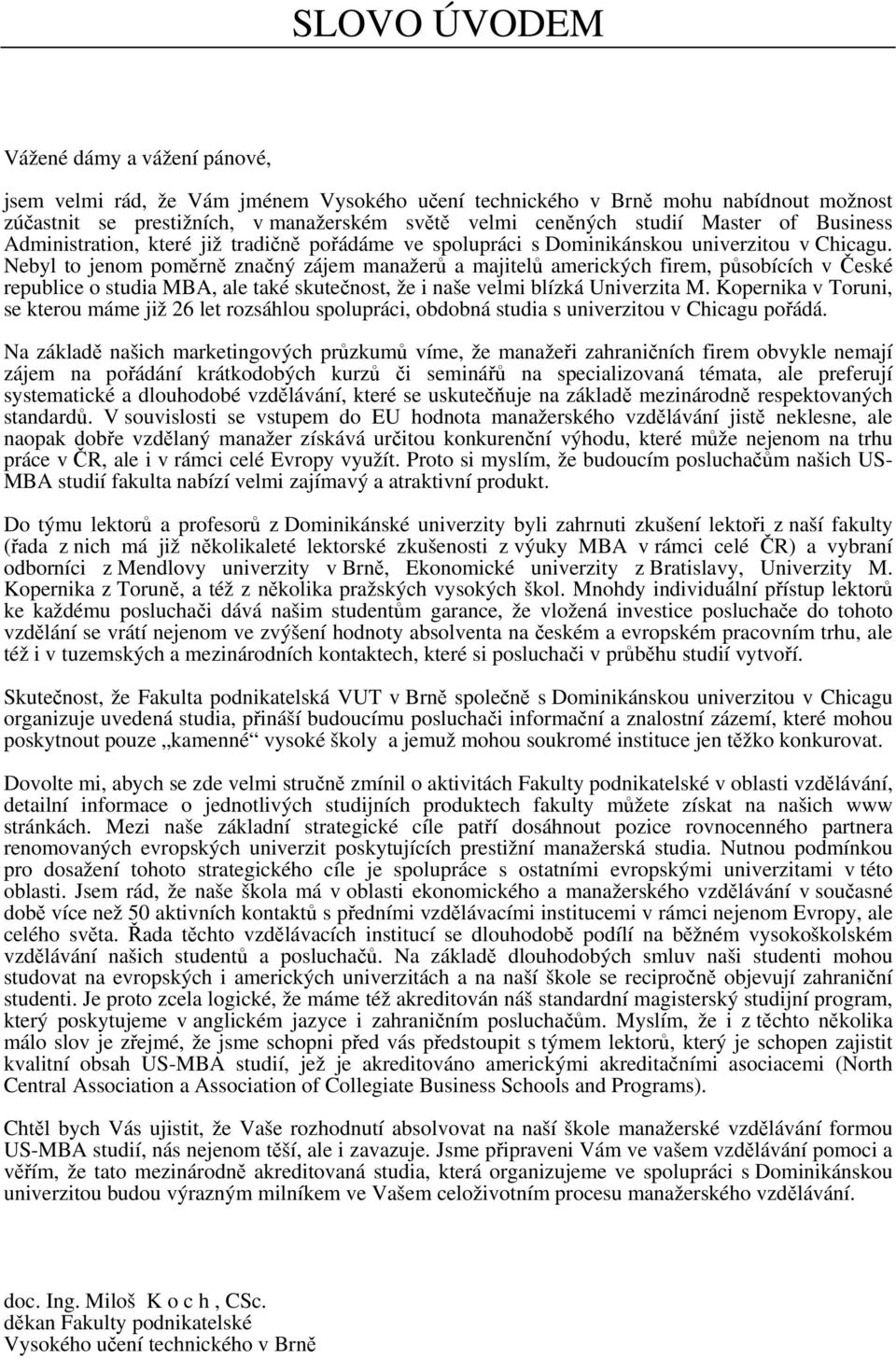 Nebyl to jenom poměrně značný zájem manažerů a majitelů amerických firem, působících v České republice o studia MBA, ale také skutečnost, že i naše velmi blízká Univerzita M.