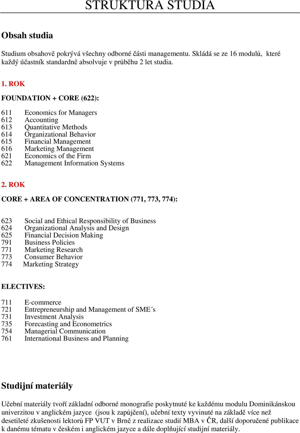 ROK FOUNDATION + CORE (622): 611 Economics for Managers 612 Accounting 613 Quantitative Methods 614 Organizational Behavior 615 Financial Management 616 Marketing Management 621 Economics of the Firm