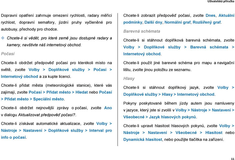 Počasí Chcete-li obdržet předpověď počasí pro kterékoli místo na světě, zvolte Volby > Doplňkové služby > Počasí > Internetový obchod a za kupte licenci.