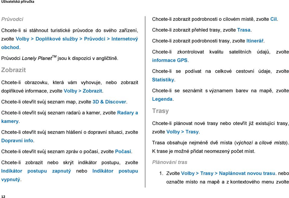 Chcete-li otevřít svůj seznam radarů a kamer, zvolte Radary a kamery. Chcete-li otevřít svůj seznam hlášení o dopravní situaci, zvolte Dopravní info.