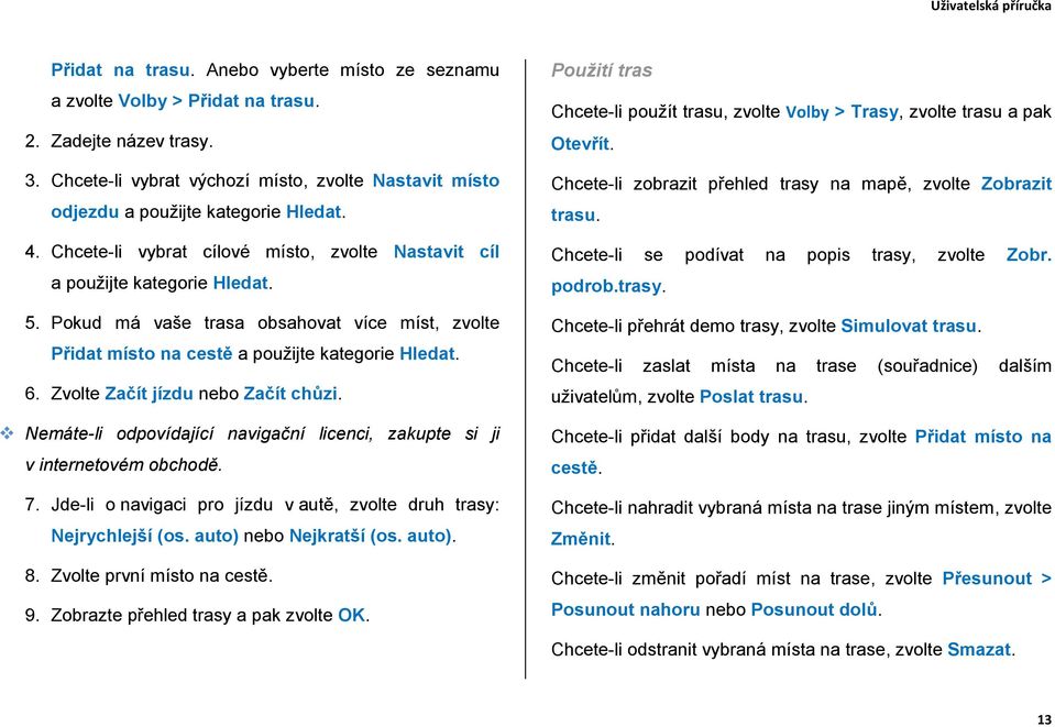 Zvolte Začít jízdu nebo Začít chůzi. Nemáte-li odpovídající navigační licenci, zakupte si ji v internetovém obchodě. 7. Jde-li o navigaci pro jízdu v autě, zvolte druh trasy: Nejrychlejší (os.