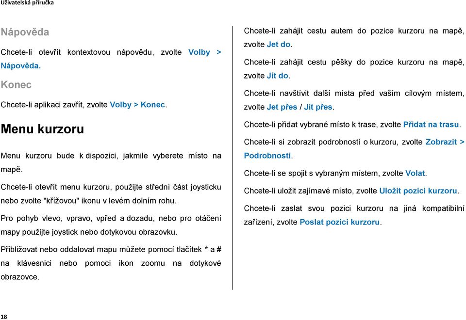 Pro pohyb vlevo, vpravo, vpřed a dozadu, nebo pro otáčení mapy použijte joystick nebo dotykovou obrazovku. Chcete-li zahájit cestu autem do pozice kurzoru na mapě, zvolte Jet do.