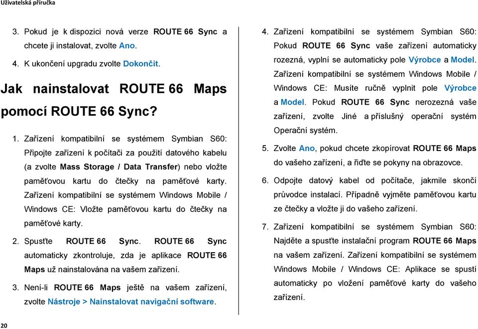 Zařízení kompatibilní se systémem Windows Mobile / Windows CE: Vložte paměťovou kartu do čtečky na paměťové karty. 2. Spusťte ROUTE 66 Sync.