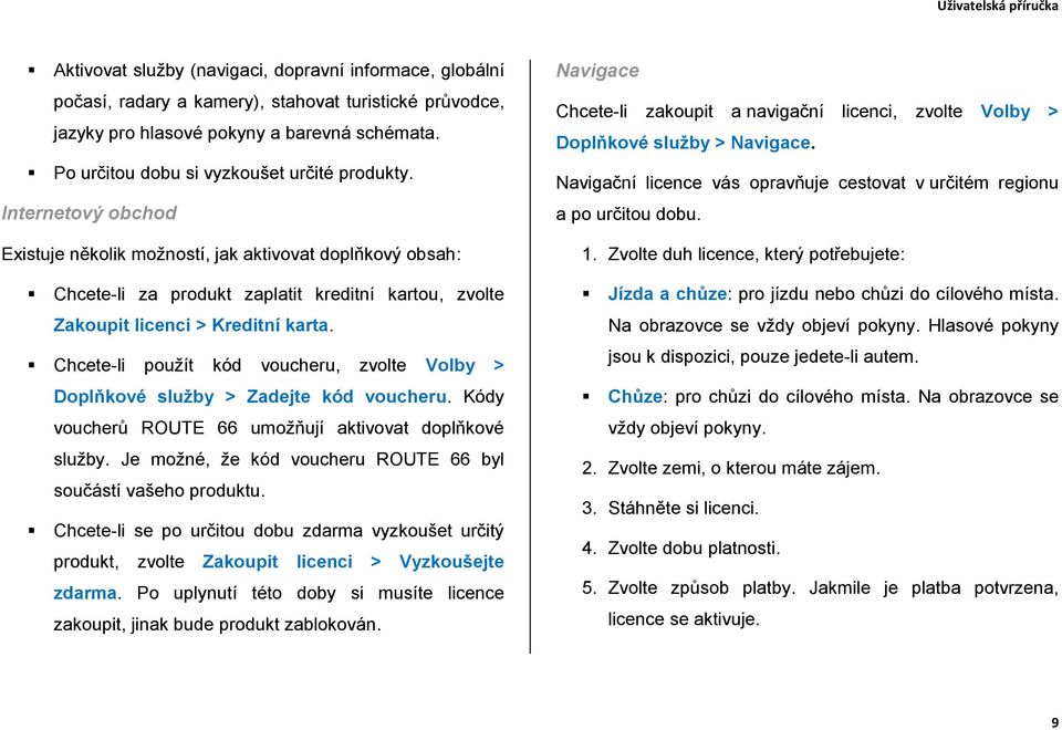 Internetový obchod Existuje několik možností, jak aktivovat doplňkový obsah: Chcete-li za produkt zaplatit kreditní kartou, zvolte Zakoupit licenci > Kreditní karta.