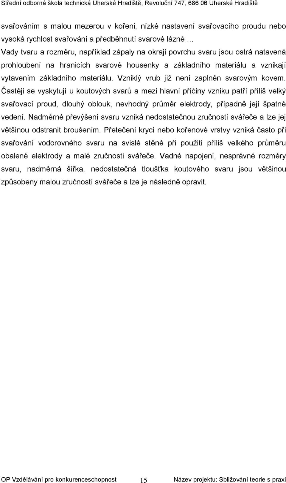 Častěji se vyskytují u koutových svarů a mezi hlavní příčiny vzniku patří příliš velký svařovací proud, dlouhý oblouk, nevhodný průměr elektrody, případně její špatné vedení.