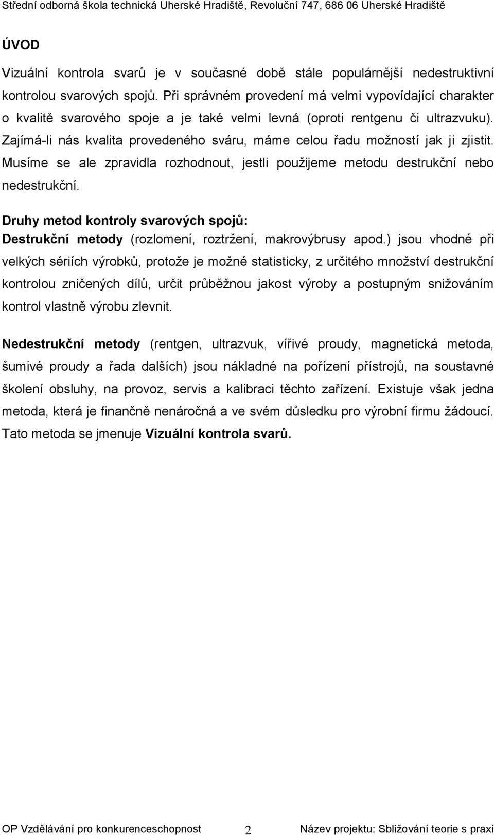 Zajímá-li nás kvalita provedeného sváru, máme celou řadu možností jak ji zjistit. Musíme se ale zpravidla rozhodnout, jestli použijeme metodu destrukční nebo nedestrukční.