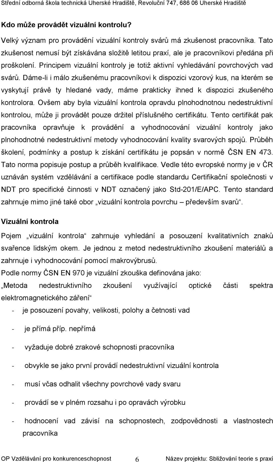 Dáme-li i málo zkušenému pracovníkovi k dispozici vzorový kus, na kterém se vyskytují právě ty hledané vady, máme prakticky ihned k dispozici zkušeného kontrolora.