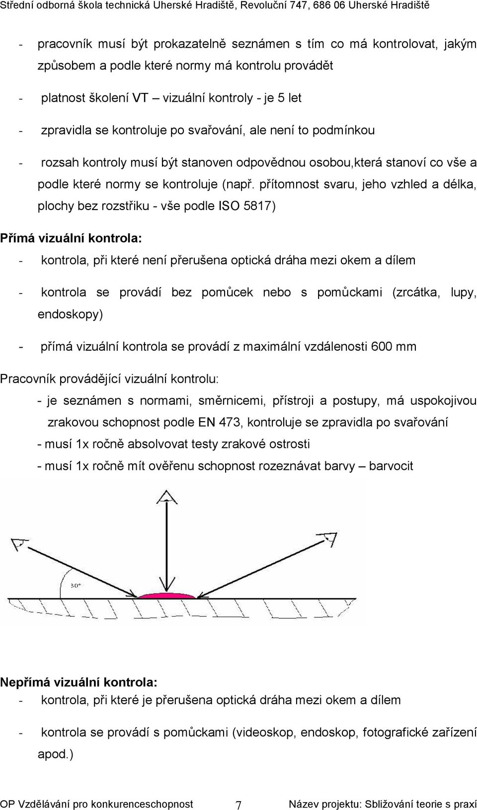 přítomnost svaru, jeho vzhled a délka, plochy bez rozstřiku - vše podle ISO 5817) Přímá vizuální kontrola: - kontrola, při které není přerušena optická dráha mezi okem a dílem - kontrola se provádí