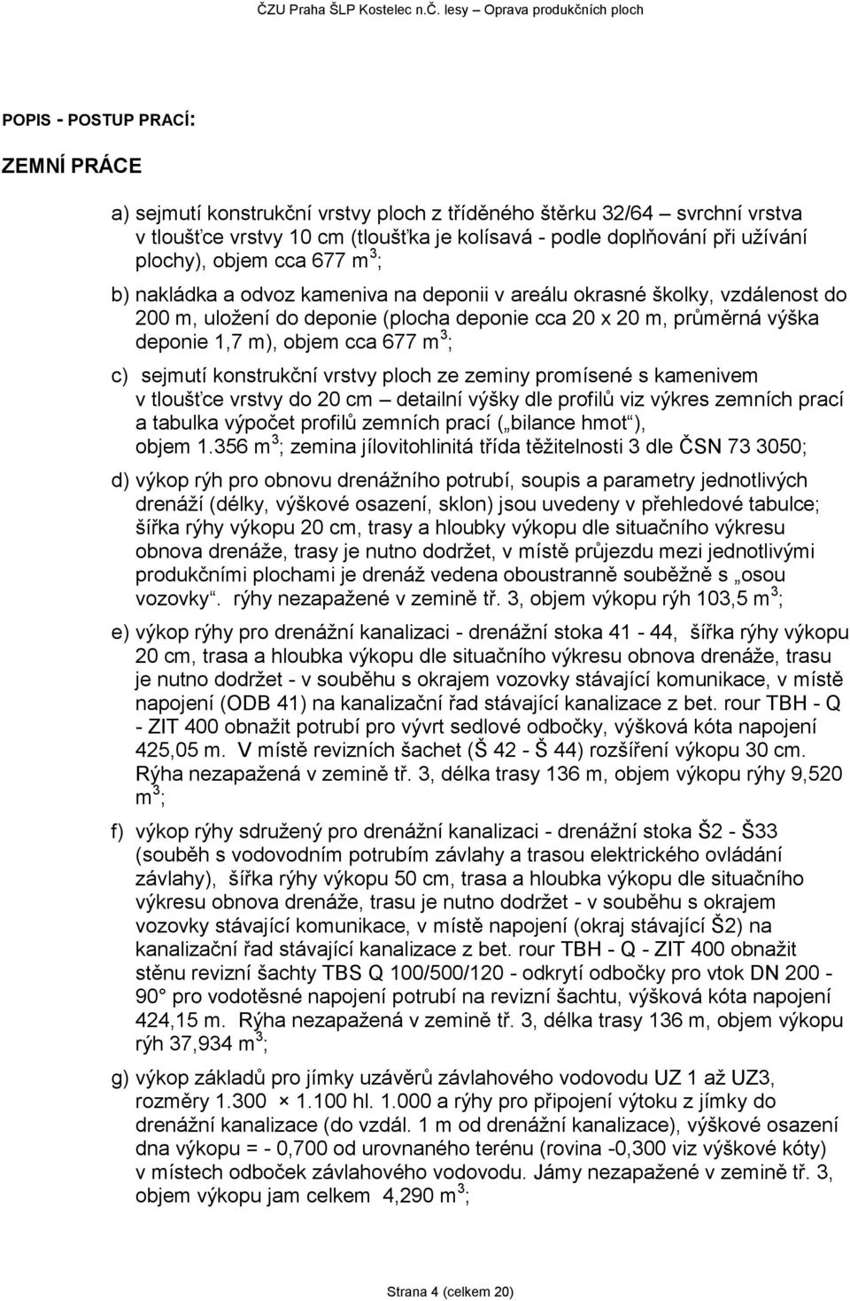 677 m 3 ; c) sejmutí konstrukční vrstvy ploch ze zeminy promísené s kamenivem v tloušťce vrstvy do 20 cm detailní výšky dle ů viz výkres zemních prací a tabulka výpočet ů zemních prací ( bilance hmot