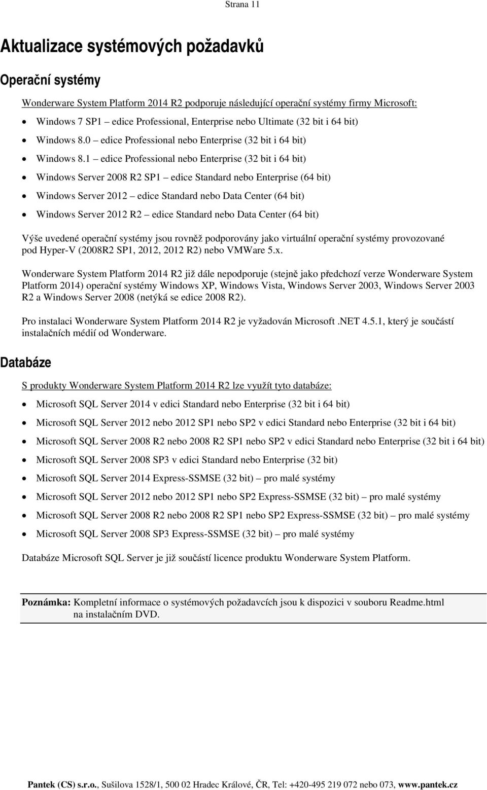 1 edice Professional nebo Enterprise (32 bit i 64 bit) Windows Server 2008 R2 SP1 edice Standard nebo Enterprise (64 bit) Windows Server 2012 edice Standard nebo Data Center (64 bit) Windows Server