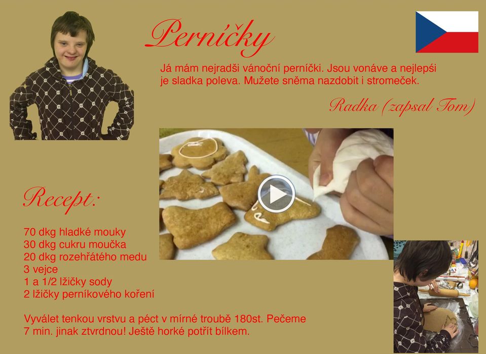 Radka (zapsal Tom) Recept: 70 dkg hladké mouky 30 dkg cukru moučka 20 dkg rozehřátého medu 3