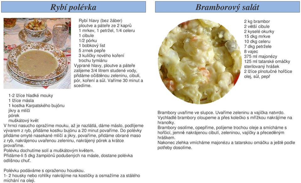 1-2 lžíce hladké mouky 1 lžíce másla 1 kostka Karpatského bujónu jikry a mlíí pórek muškátový kvt V hrnci nasucho opražíme mouku, až je nazlátlá, dáme máslo, podlijeme vývarem z ryb, pidáme kostku