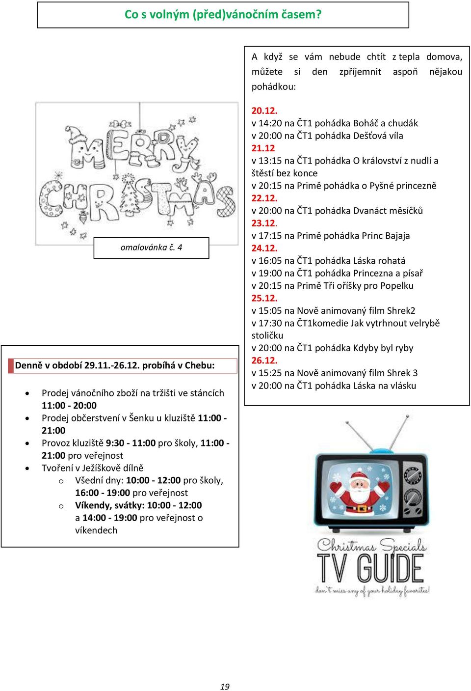 Ježíškově dílně o omalovánka č. 4 Všední dny: 10:00-12:00 pro školy, 16:00-19:00 pro veřejnost o Víkendy, svátky: 10:00-12:00 a 14:00-19:00 pro veřejnost o víkendech 20.12. v 14:20 na ČT1 pohádka Boháč a chudák v 20:00 na ČT1 pohádka Dešťová víla 21.