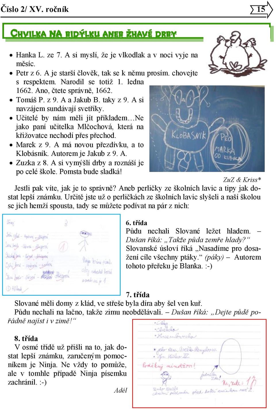 Učitelé by nám měli jít příkladem Ne jako paní učitelka Mlčochová, která na křižovatce nechodí přes přechod. Marek z 9. A má novou přezdívku, a to Klobásník. Autorem je Jakub z 9. A. Zuzka z 8.