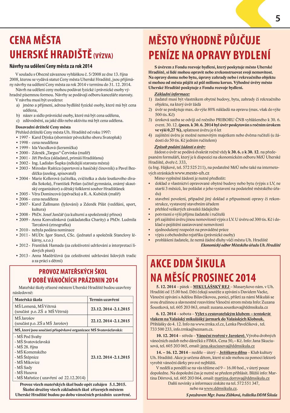 v termínu do 31. 12. 2014. Návrh na udělení ceny mohou podávat fyzické i právnické osoby výhradně písemnou formou. Návrhy se podávají odboru kanceláře starosty.